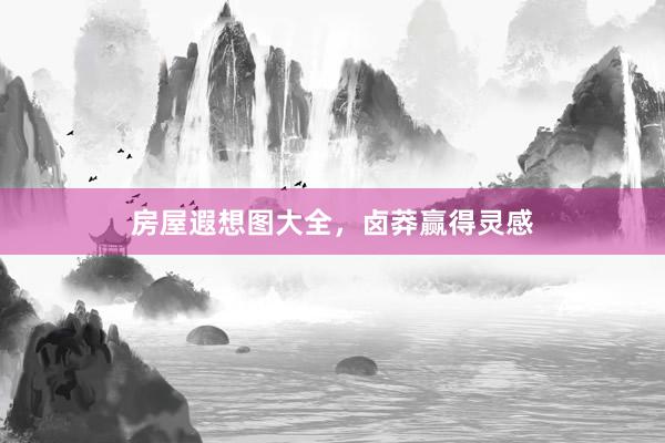 房屋遐想图大全，卤莽赢得灵感