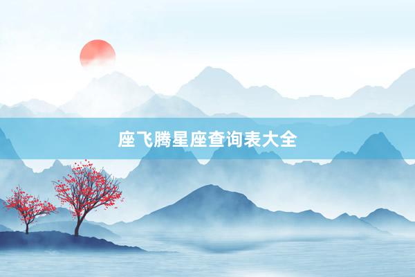 座飞腾星座查询表大全